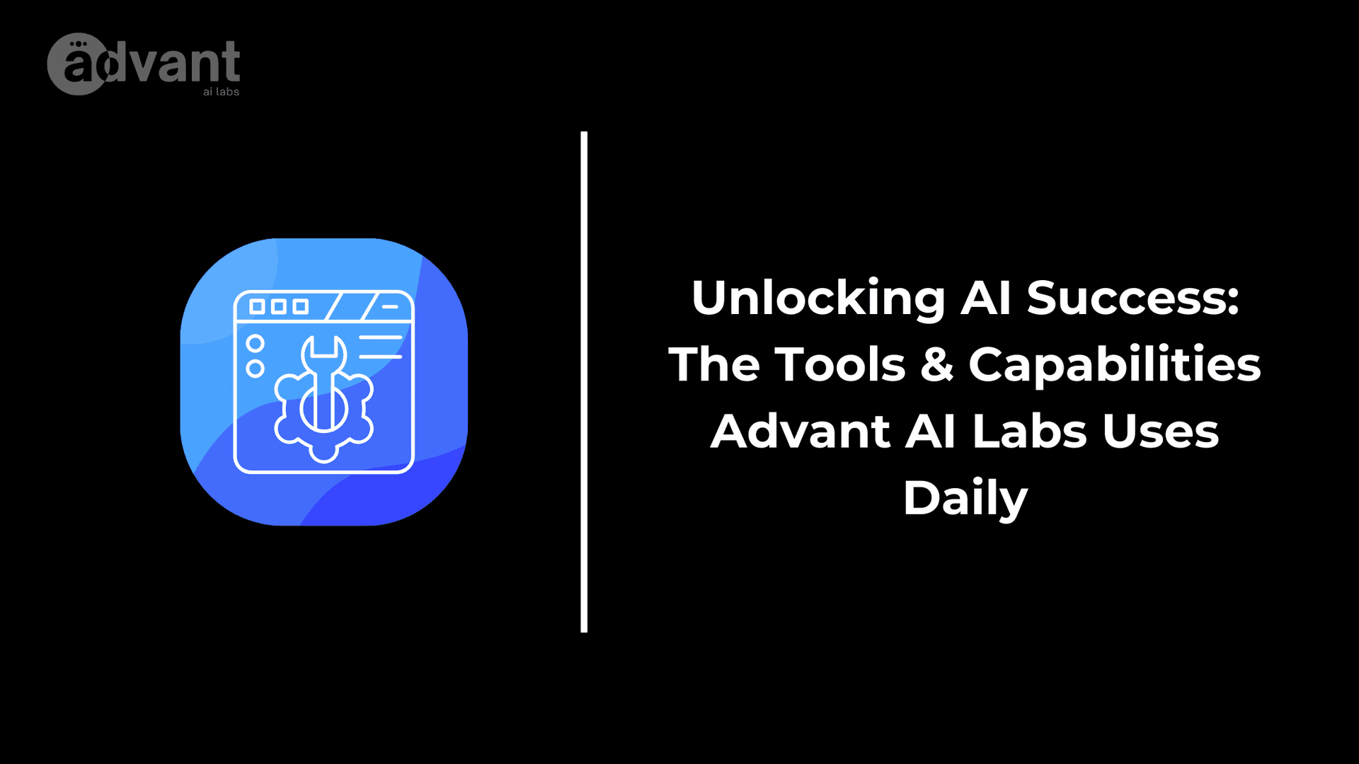 Unlocking AI Success: The Tools & Capabilities Advant AI Labs Uses Daily