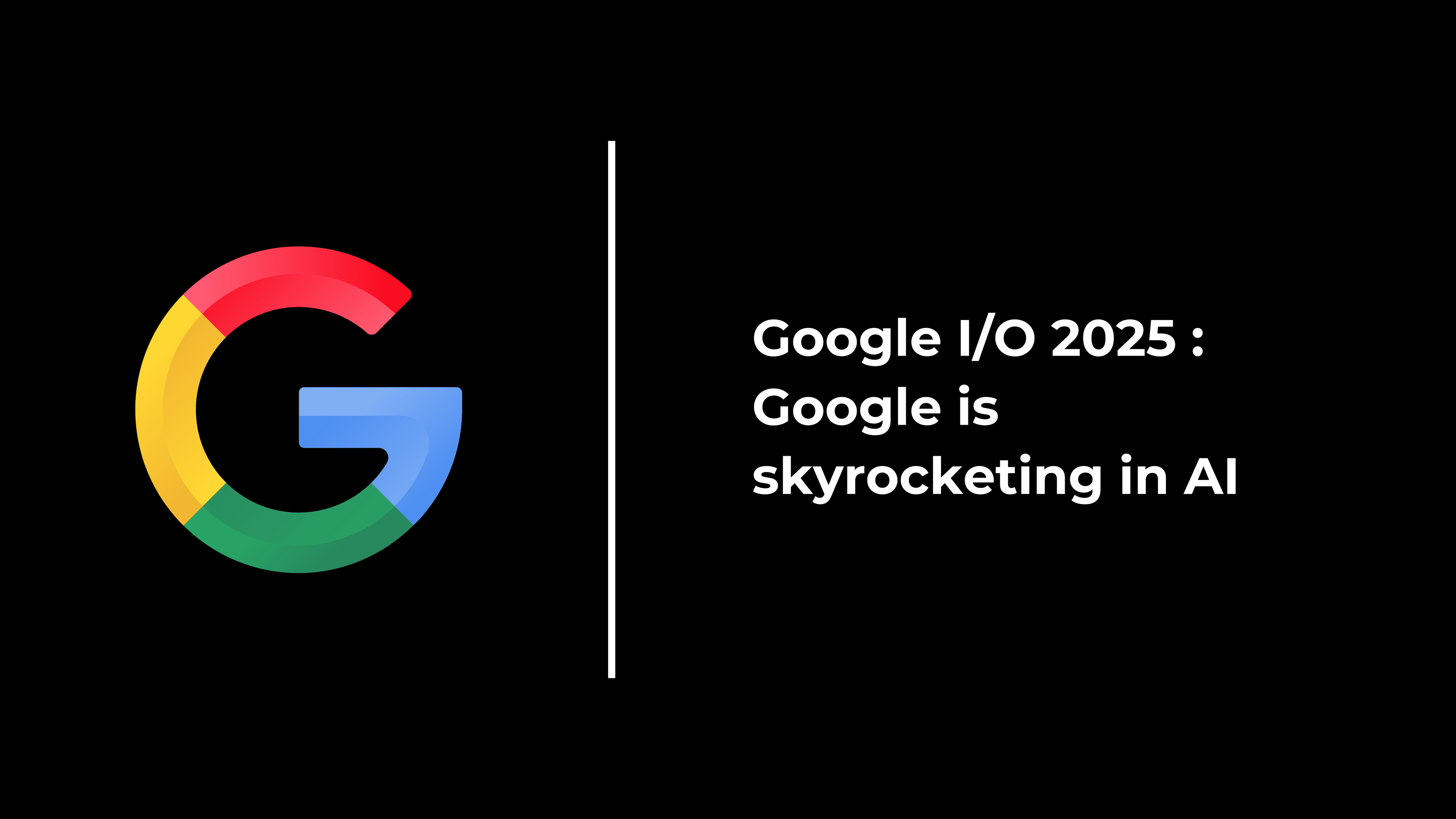 Google I/O 2025 : Google is skyrocketing in AI