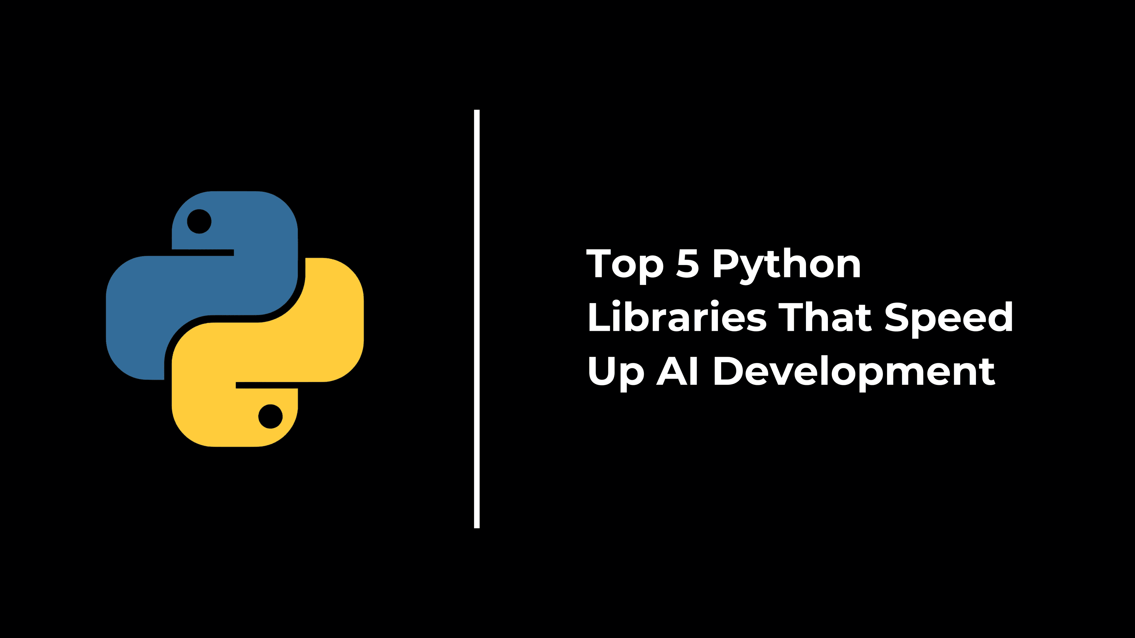 Top 5 Python Libraries That Speed Up AI Development